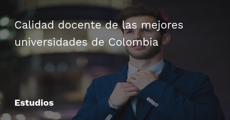 Calidad docente de las mejores universidades de Colombia
