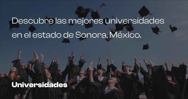 Descubre las mejores universidades en el estado de Sonora, México.
