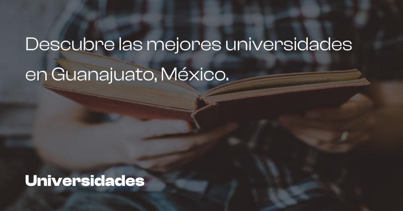 Descubre las mejores universidades en Guanajuato, México.