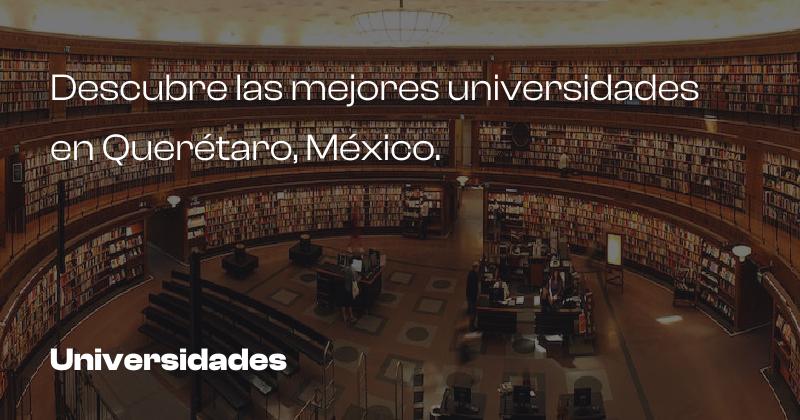 Descubre las mejores universidades en Querétaro, México.