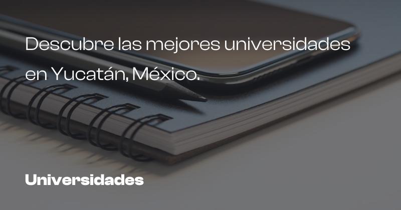 Descubre las mejores universidades en Yucatán, México.