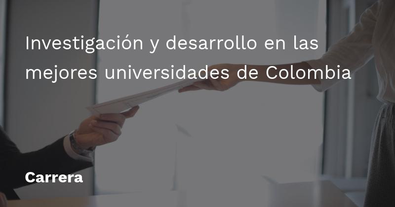 Investigación y desarrollo en las mejores universidades de Colombia